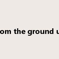 from the ground up是什么意思