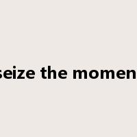 seize the moment是什么意思