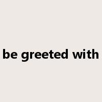 be greeted with是什么意思