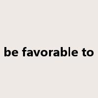 be favorable to是什么意思
