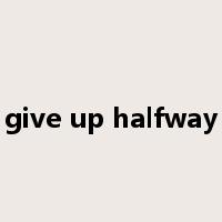 give up halfway是什么意思