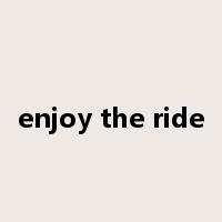 enjoy the ride是什么意思