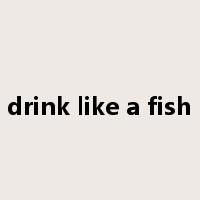 drink like a fish是什么意思