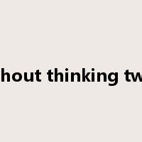 without thinking twice是什么意思