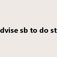 advise sb to do sth是什么意思