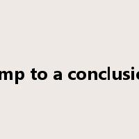 jump to a conclusion是什么意思