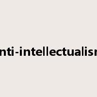 anti-intellectualism是什么意思