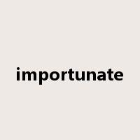 importunate是什么意思