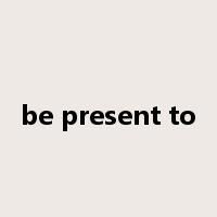 be present to是什么意思
