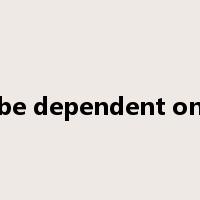 be dependent on是什么意思