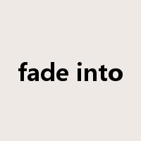 fade into是什么意思
