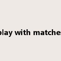 play with matches是什么意思