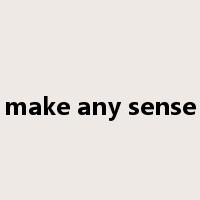 make any sense是什么意思