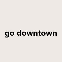 go downtown是什么意思
