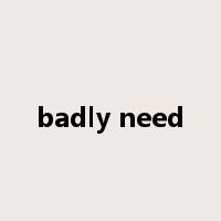badly need是什么意思