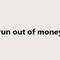 run out of money是什么意思