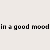in a good mood是什么意思