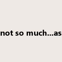 not so much...as是什么意思