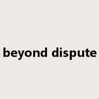 beyond dispute是什么意思