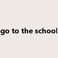 go to the school是什么意思
