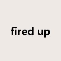 fired up是什么意思
