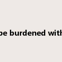 be burdened with是什么意思