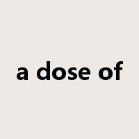 a dose of是什么意思