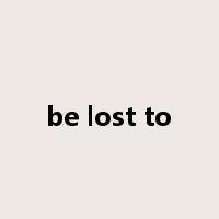 be lost to是什么意思
