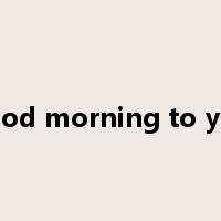 good morning to you是什么意思