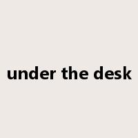 under the desk是什么意思