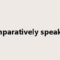 comparatively speaking是什么意思