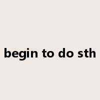 begin to do sth是什么意思