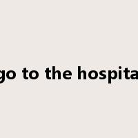 go to the hospital是什么意思