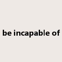 be incapable of是什么意思