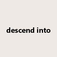 descend into是什么意思