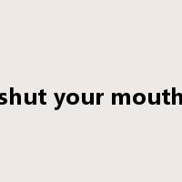 shut your mouth是什么意思