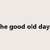 the good old days是什么意思