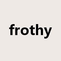 frothy是什么意思