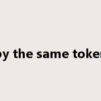 by the same token是什么意思