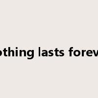 nothing lasts forever是什么意思