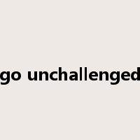 go unchallenged是什么意思