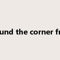 around the corner from是什么意思