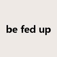 be fed up是什么意思
