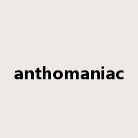 anthomaniac是什么意思