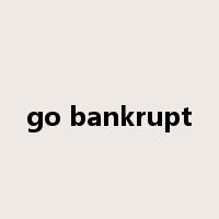 go bankrupt是什么意思