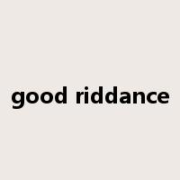 good riddance是什么意思