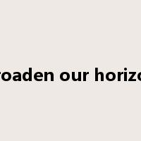 broaden our horizon是什么意思