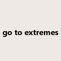 go to extremes是什么意思