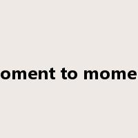 moment to moment是什么意思