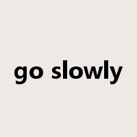 go slowly是什么意思